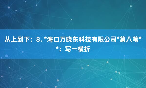 从上到下；8. *海口万晓东科技有限公司*第八笔**：写一横折