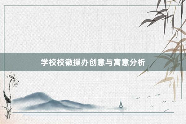 学校校徽操办创意与寓意分析