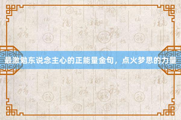 最激勉东说念主心的正能量金句,点火梦思的力量
